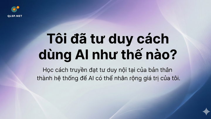 Tôi đã tư duy cách dùng AI như thế nào trong công việc?